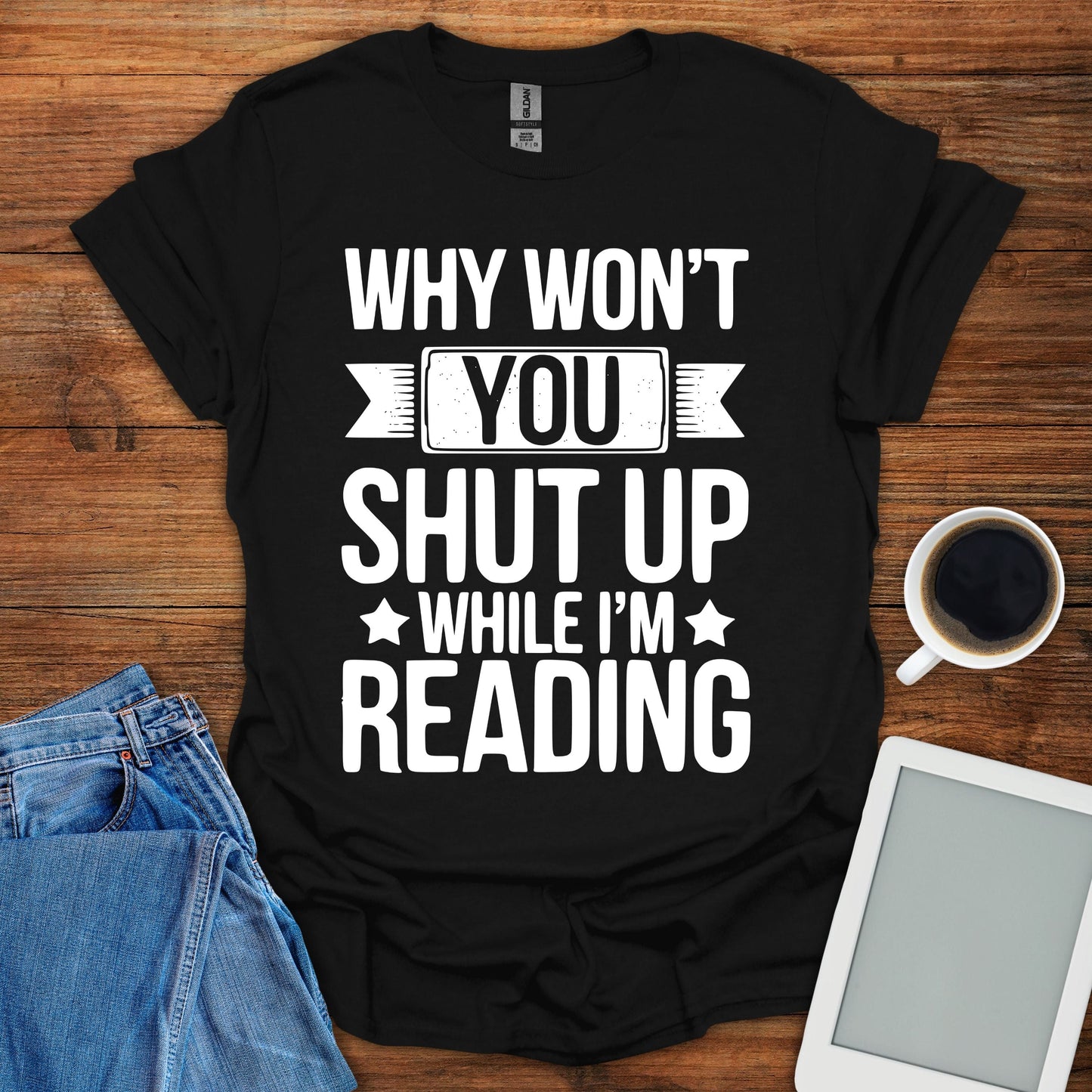 Why Won't You Shut Up While I'm Reading Tee