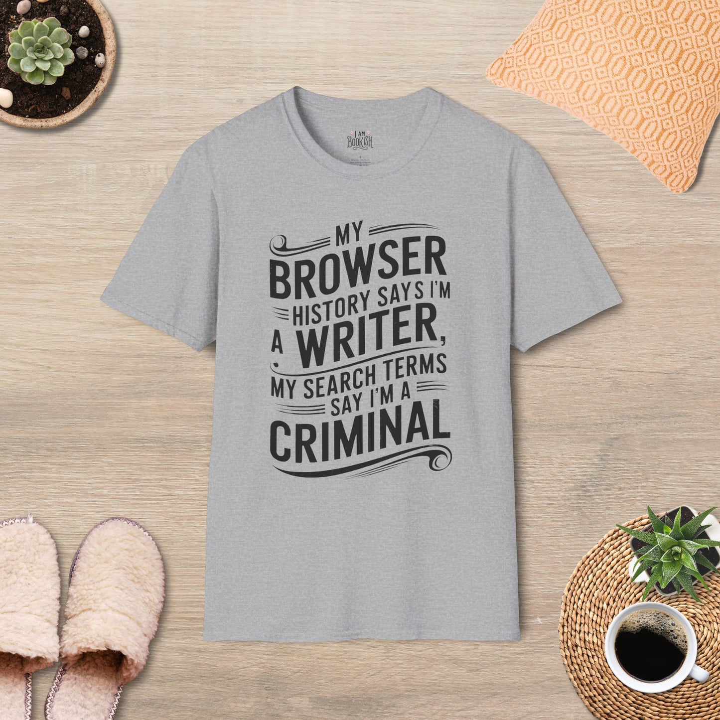 My Browser History Says I'm A Writer, My Search Terms Say I'm A Criminal T-Shirt