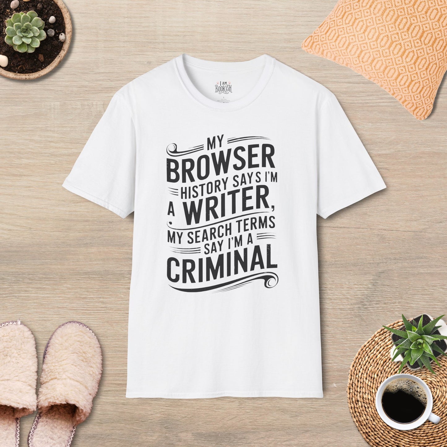 My Browser History Says I'm A Writer, My Search Terms Say I'm A Criminal T-Shirt