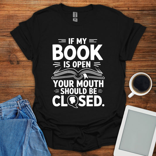 If My Book Is Open, Your Mouth Should Be Closed Tee