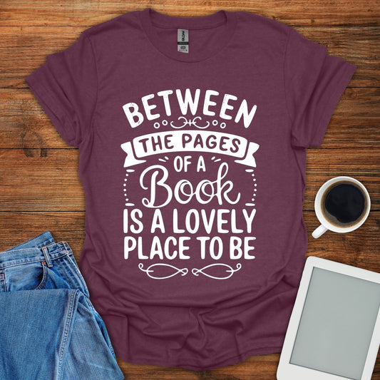 Between The Pages Of a Book Is A Lovely Place To Be Tee