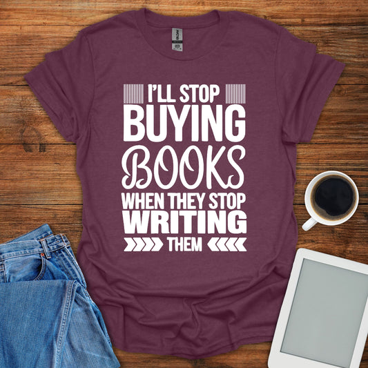 I'll Stop Buying Books When They Stop Writing Them Tee