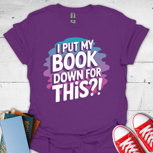 I Put My Book Down For This?! T-Shirt